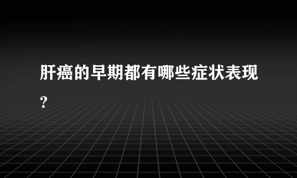 肝癌的早期都有哪些症状表现?