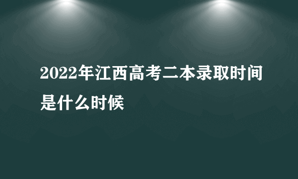 2022年江西高考二本录取时间是什么时候