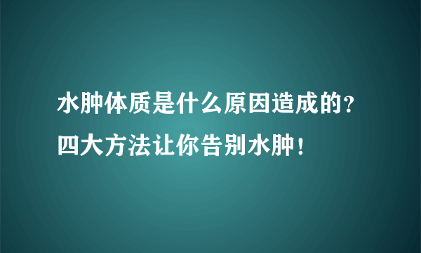 水肿体质是什么原因造成的？四大方法让你告别水肿！