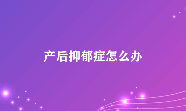 产后抑郁症怎么办