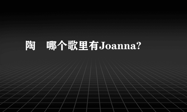 陶喆哪个歌里有Joanna?