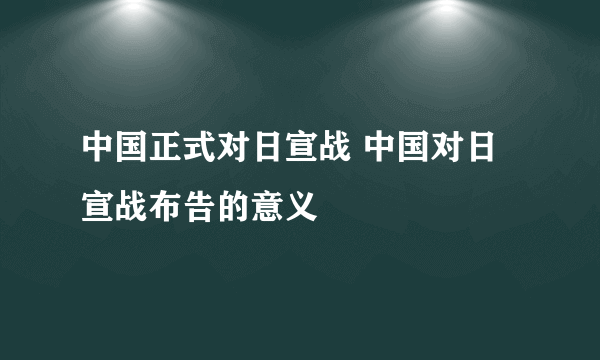 中国正式对日宣战 中国对日宣战布告的意义