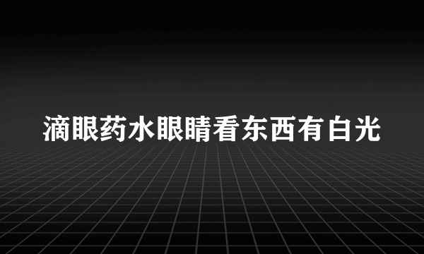 滴眼药水眼睛看东西有白光