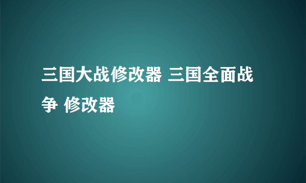 三国大战修改器 三国全面战争 修改器