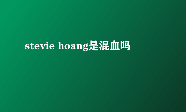 stevie hoang是混血吗