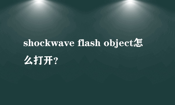 shockwave flash object怎么打开？