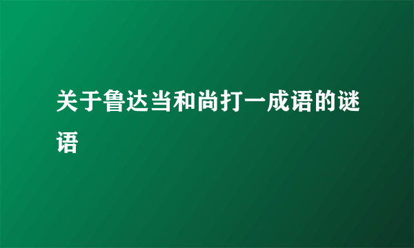 关于鲁达当和尚打一成语的谜语