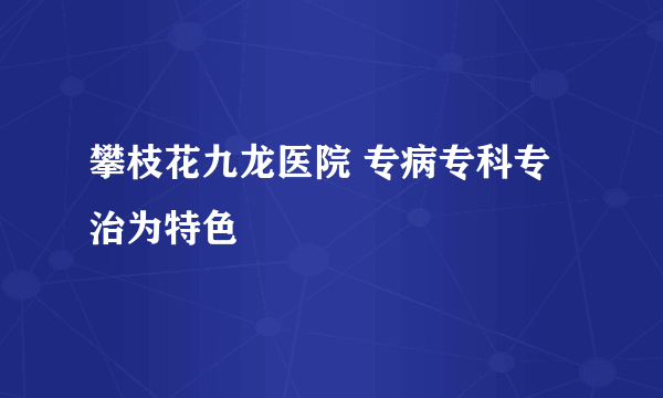 攀枝花九龙医院 专病专科专治为特色