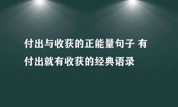 付出与收获的正能量句子 有付出就有收获的经典语录