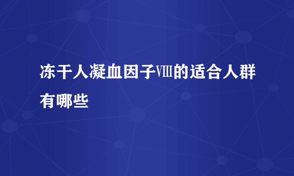 冻干人凝血因子Ⅷ的适合人群有哪些