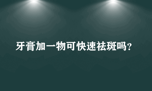 牙膏加一物可快速祛斑吗？