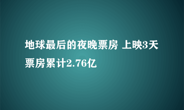 地球最后的夜晚票房 上映3天票房累计2.76亿