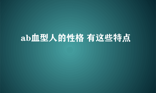 ab血型人的性格 有这些特点