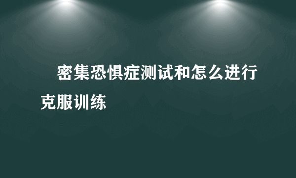 ​密集恐惧症测试和怎么进行克服训练