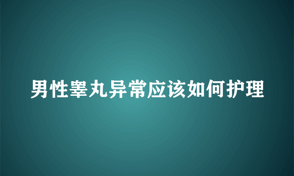 男性睾丸异常应该如何护理