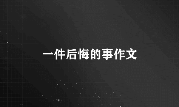 一件后悔的事作文