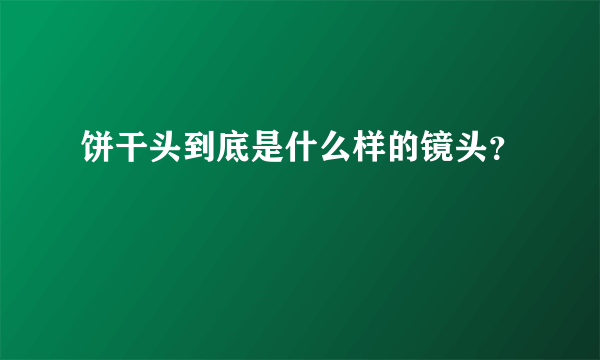 饼干头到底是什么样的镜头？