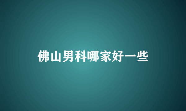 佛山男科哪家好一些