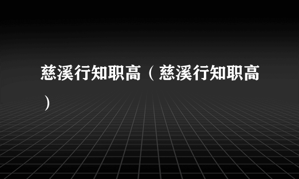 慈溪行知职高（慈溪行知职高）