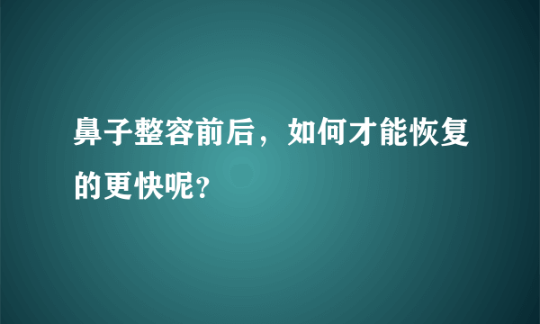 鼻子整容前后，如何才能恢复的更快呢？