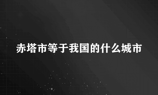 赤塔市等于我国的什么城市