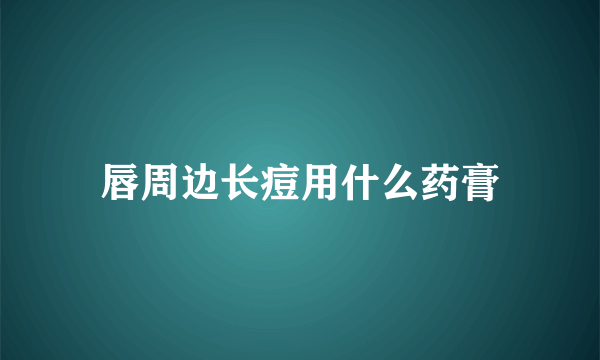 唇周边长痘用什么药膏