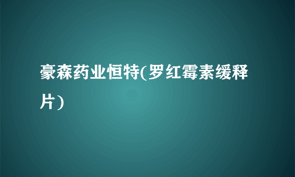 豪森药业恒特(罗红霉素缓释片)