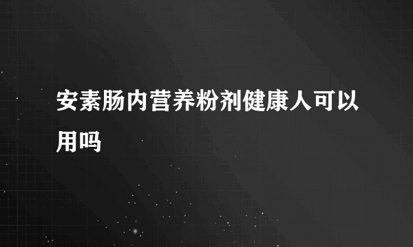 安素肠内营养粉剂健康人可以用吗