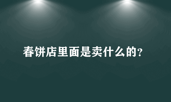 春饼店里面是卖什么的？