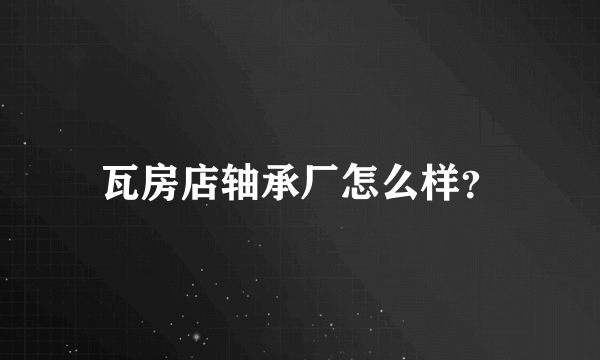 瓦房店轴承厂怎么样？