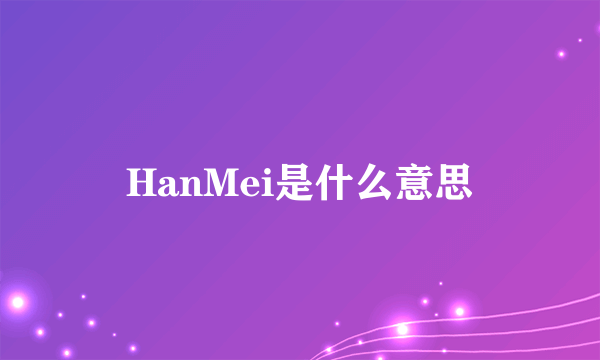 HanMei是什么意思