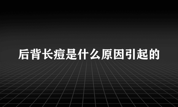 后背长痘是什么原因引起的