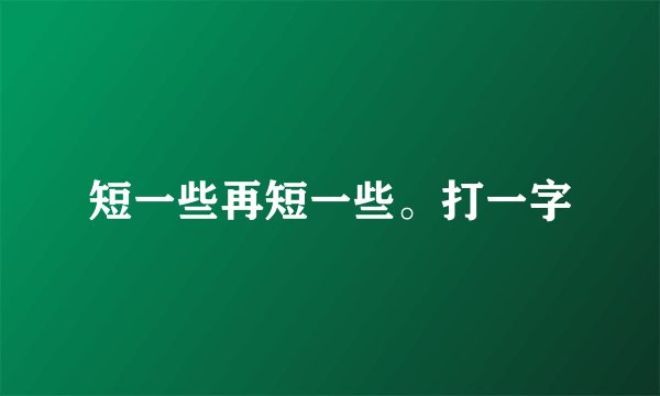 短一些再短一些。打一字