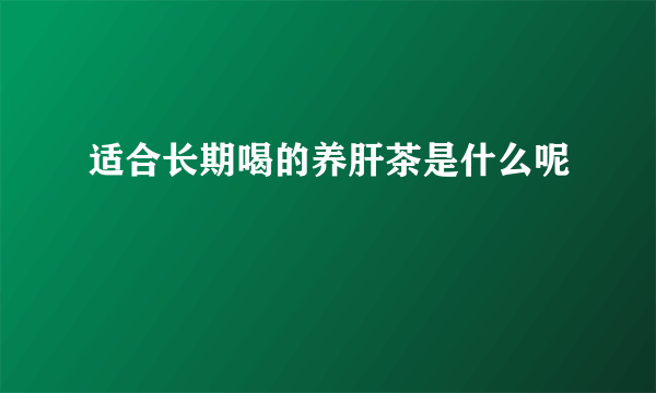 适合长期喝的养肝茶是什么呢