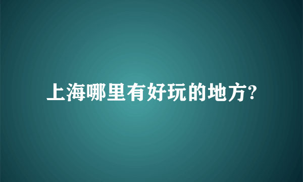 上海哪里有好玩的地方?