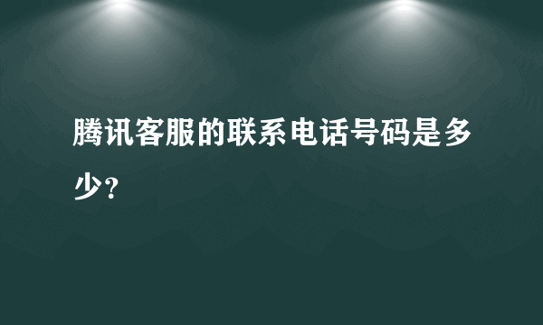 腾讯客服的联系电话号码是多少？