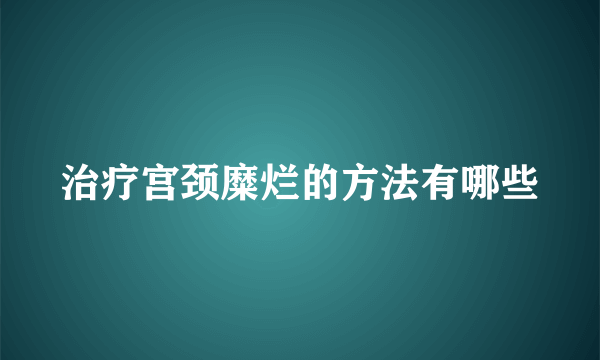 治疗宫颈糜烂的方法有哪些