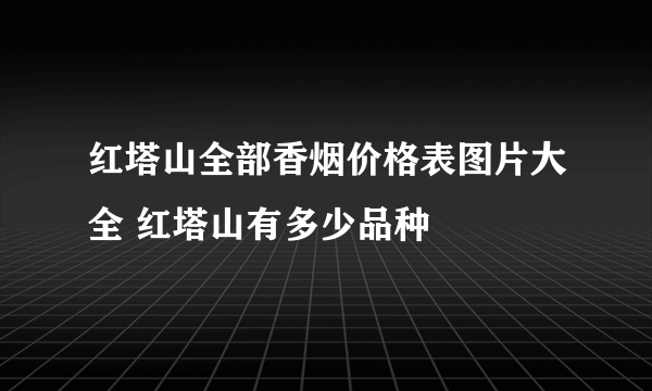 红塔山全部香烟价格表图片大全 红塔山有多少品种