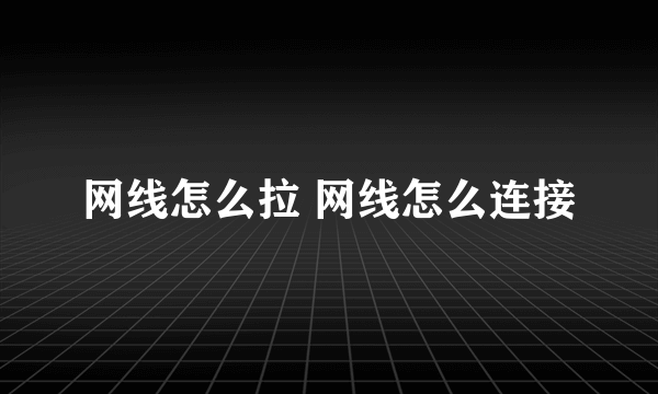 网线怎么拉 网线怎么连接