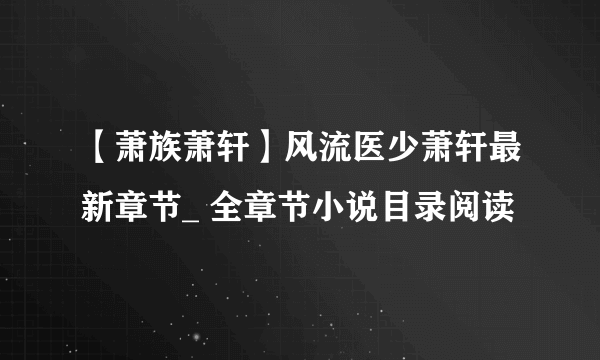 【萧族萧轩】风流医少萧轩最新章节_ 全章节小说目录阅读