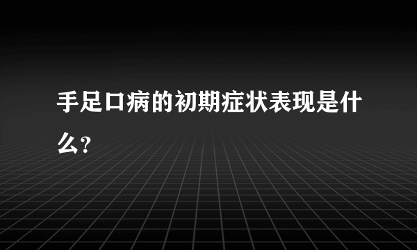 手足口病的初期症状表现是什么？