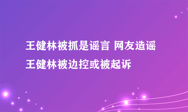 王健林被抓是谣言 网友造谣王健林被边控或被起诉