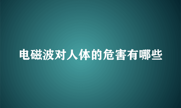 电磁波对人体的危害有哪些