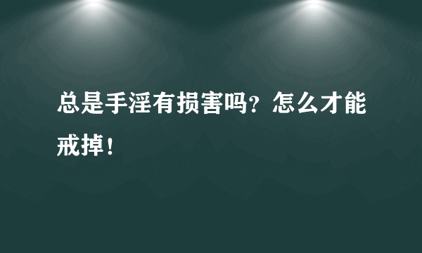 总是手淫有损害吗？怎么才能戒掉！