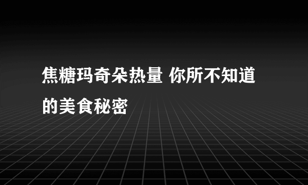 焦糖玛奇朵热量 你所不知道的美食秘密