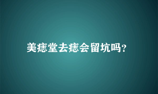 美痣堂去痣会留坑吗？