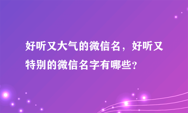 好听又大气的微信名，好听又特别的微信名字有哪些？