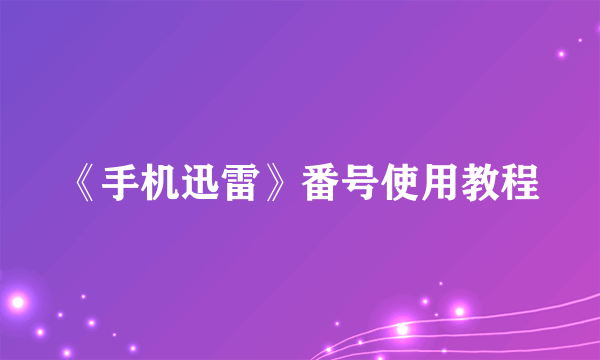 《手机迅雷》番号使用教程