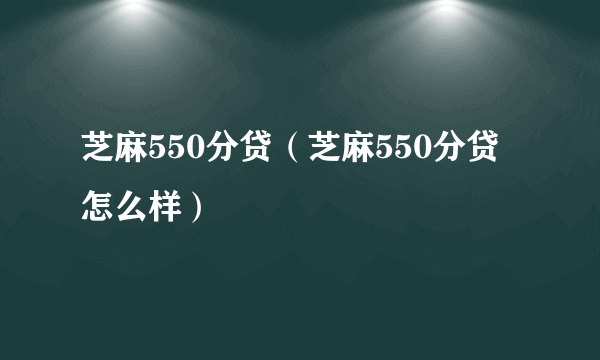 芝麻550分贷（芝麻550分贷怎么样）