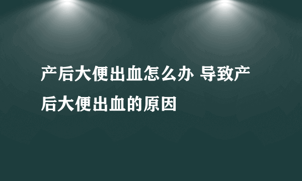 产后大便出血怎么办 导致产后大便出血的原因